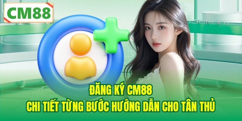Đăng Ký CM88 - Chi Tiết Từng Bước Hướng Dẫn Cho Tân Thủ