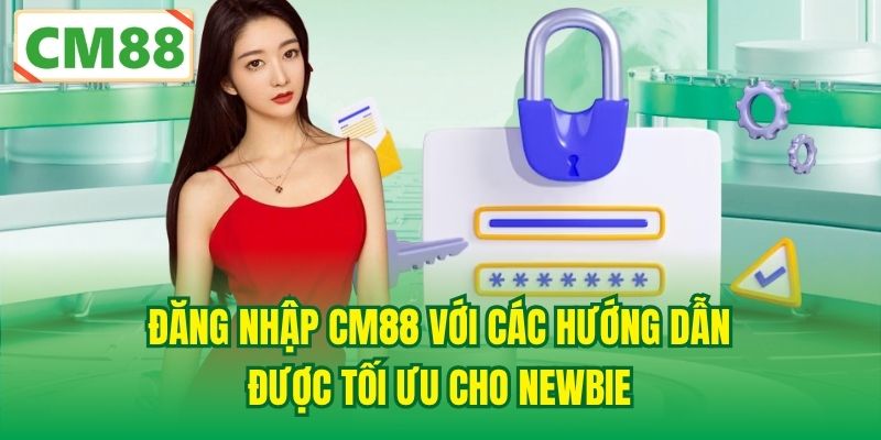 Đăng Nhập CM88 Với Các Hướng Dẫn Được Tối Ưu Cho Newbie