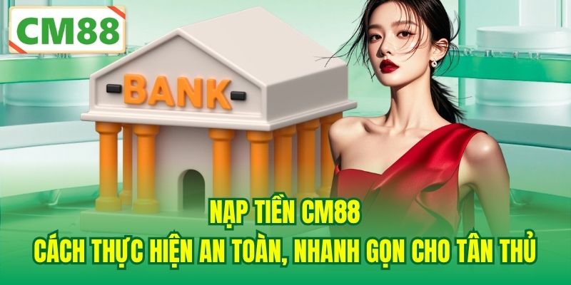 Nạp Tiền CM88 | Cách Thực Hiện An Toàn, Nhanh Gọn Cho Tân Thủ